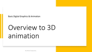 Overview to 3D
animation
Basic Digital Graphics & Animation
By Elillarasi Kuppusamy
 
