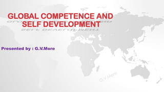 GLOBAL COMPETENCE AND
SELF DEVELOPMENT
Presented by : G.V.More
 