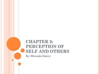 CHAPTER 2:  PERCEPTION OF  SELF AND OTHERS By: Miranda Emery 