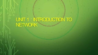 UNIT 1 : INTRODUCTION TO
NETWORK
 