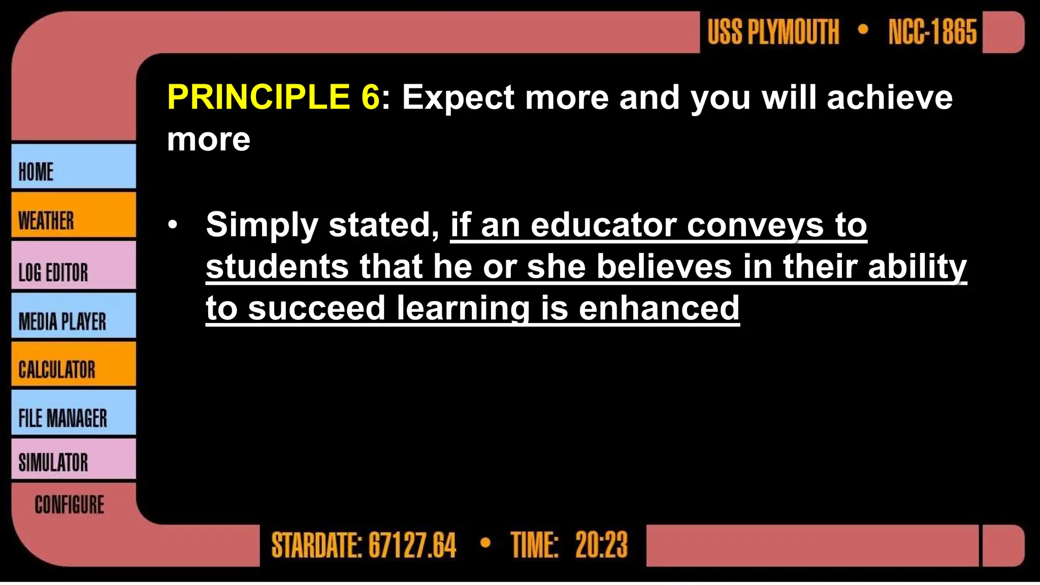 PRINCIPLE 6: Expect more and you will achieve
more
• Simply stated, if an educator conveys to
students that he or she believes in their ability
to succeed learning is enhanced
 