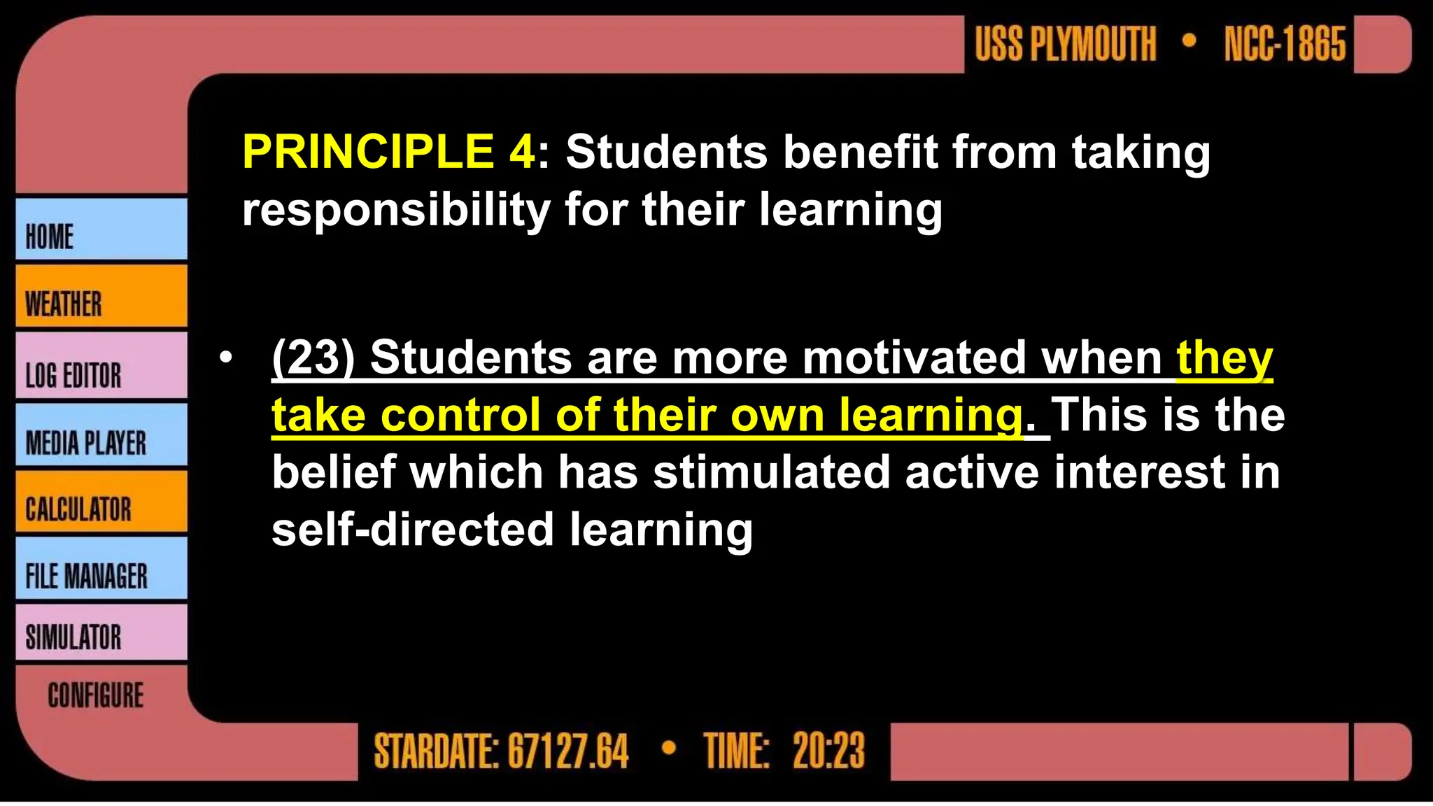 PRINCIPLE 4: Students benefit from taking
responsibility for their learning
• (23) Students are more motivated when they
take control of their own learning. This is the
belief which has stimulated active interest in
self-directed learning
 