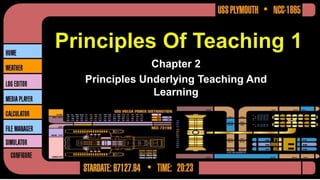 Principles Of Teaching 1
Chapter 2
Principles Underlying Teaching And
Learning
 