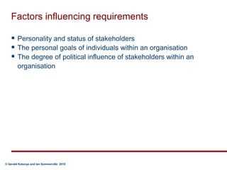 Factors influencing requirementsPersonality and status of stakeholdersThe personal goals of individuals within an organisationThe degree of political influence of stakeholders within an organisation