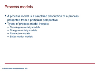 Process modelsA process model is a simplified description of a process presented from a particular perspectiveTypes of process model include:Coarse-grain activity modelsFine-grain activity modelsRole-action modelsEntity-relation models