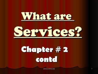 What are
Services?
Chapter # 2
   contd
     Unit no 2.34 to end   1
 