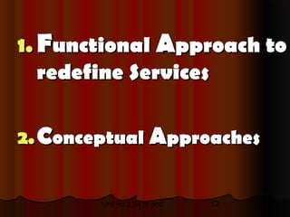 1. Functional Approach to
   redefine Services

2. Conceptual Approaches


        Unit no 2.34 to end   12
 
