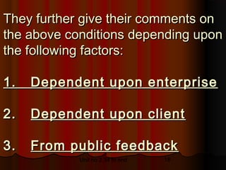 They further give their comments on
the above conditions depending upon
the following factors:

1.   Dependent upon enterprise

2.   Dependent upon client

3.   From public feedback
            Unit no 2.34 to end   18
 