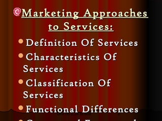 Marketing Approaches
    to Services:
Definition           Of Services
Characteristics Of
 Services
Classification Of
 Services
Functional Differences
        Unit no 2.34 to end  2
 