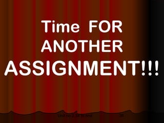 Time FOR
   ANOTHER
ASSIGNMENT!!!

    Unit no 2.34 to end   36
 