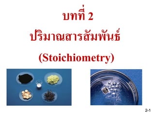 บทที่ 2
ปริมาณสารสัมพันธ์
(Stoichiometry)
2-1
 