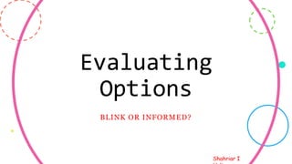 Shahriar I
Evaluating
Options
BLINK OR INFORMED?
12
 