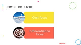 Shahriar I
Cost focus
Differentiation
focus
PREPARED BY SIH FOR ICAB INTERNAL USAGE ONLY. PHOTO SOURCE: INTERNET 8
FOCUS OR NICHE
 