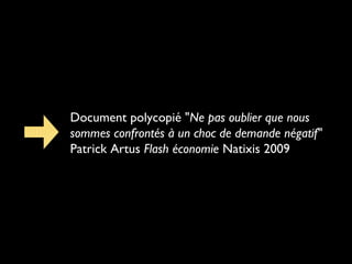Document polycopié "Ne pas oublier que nous
sommes confrontés à un choc de demande négatif"
Patrick Artus Flash économie Natixis 2009

 