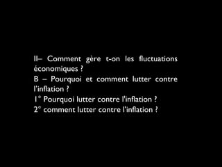 II– Comment gère t-on les fluctuations
économiques ?
B – Pourquoi et comment lutter contre
l’inflation ?
1° Pourquoi lutter contre l'inflation ?
2° comment lutter contre l'inflation ?

 