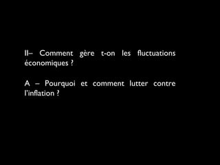 II– Comment gère t-on les fluctuations
économiques ?
A – Pourquoi et comment lutter contre
l’inflation ?
 
