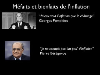 Méfaits et bienfaits de l’inflation
“Mieux vaut l’inflation que le chômage”
Georges Pompidou
“je ne connais pas ‘un peu’ d’inflation”
Pierre Bérégovoy
 