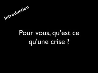 Pour vous, qu’est ce
qu'une crise ?
Introduction
 