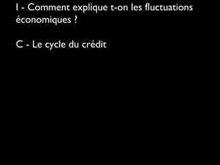 I - Comment explique t-on les fluctuations
économiques ?
C - Le cycle du crédit
 