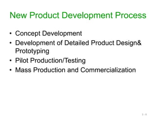 New Product Development Process
• Concept Development
• Development of Detailed Product Design&
Prototyping
• Pilot Production/Testing
• Mass Production and Commercialization
3 - 8
 