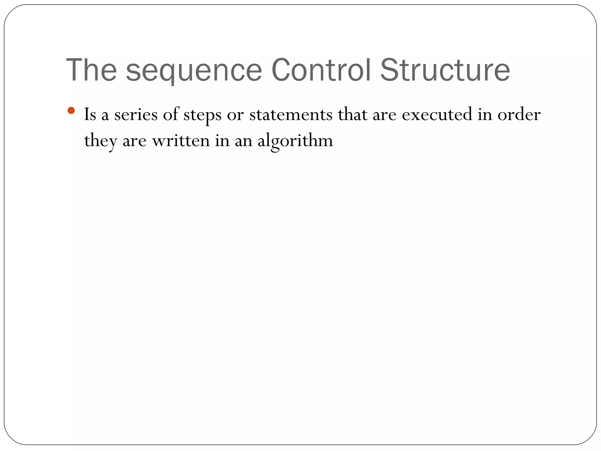 The sequence Control Structure Is a series of steps or statements that are executed in order  they are written in an algorithm 