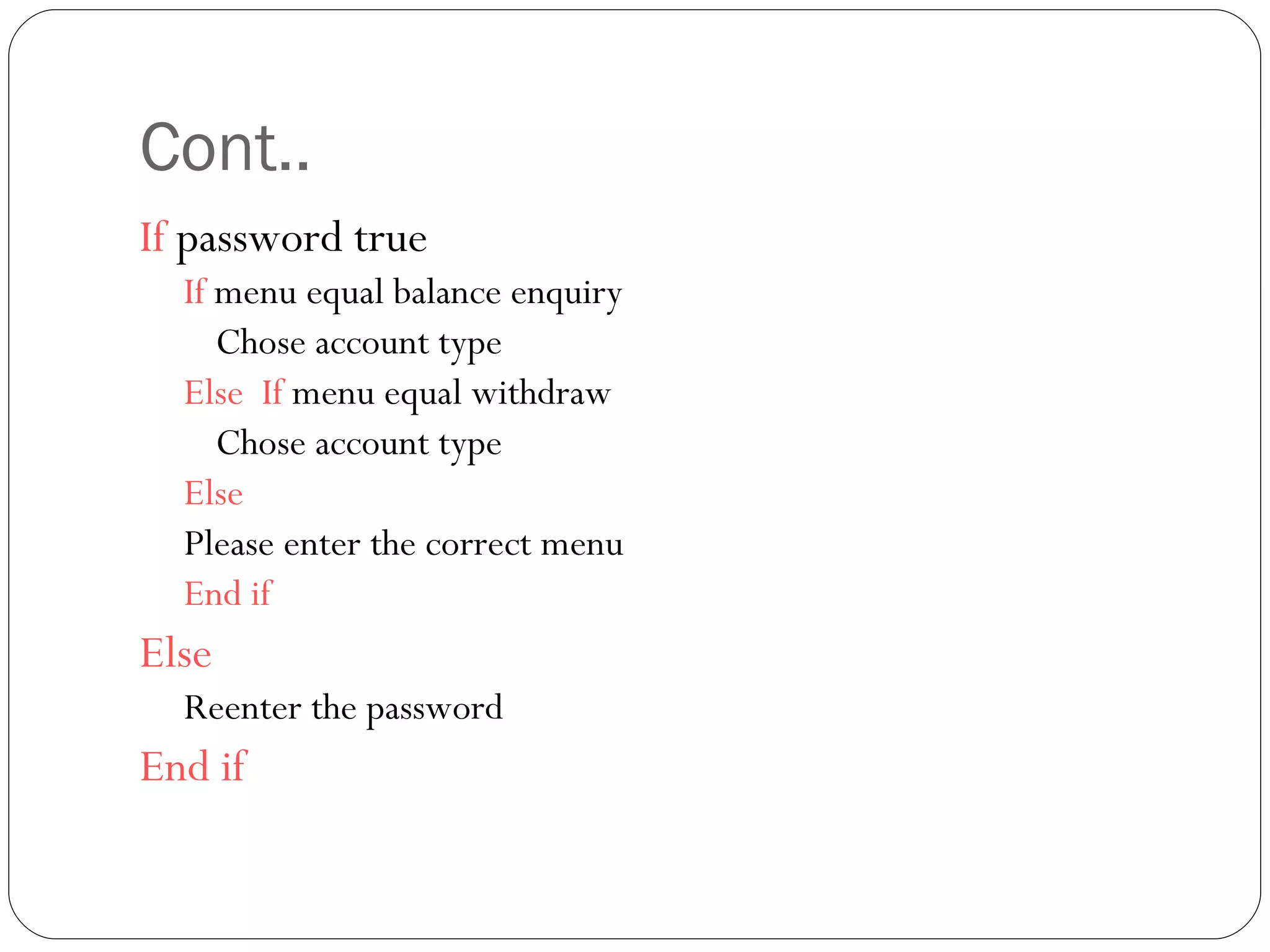 Cont.. If  password true  If  menu equal balance enquiry  Chose account type Else  If  menu equal withdraw Chose account type Else Please enter the correct menu End if Else   Reenter the password End if 