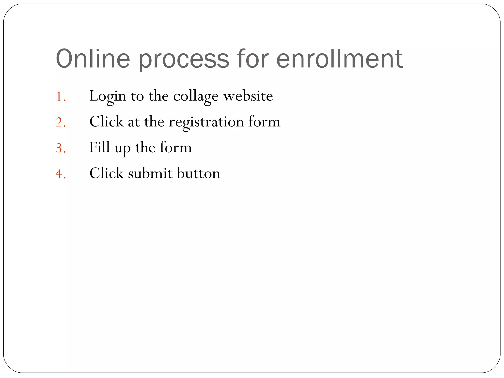Online process for enrollment Login to the collage website Click at the registration form Fill up the form Click submit button  