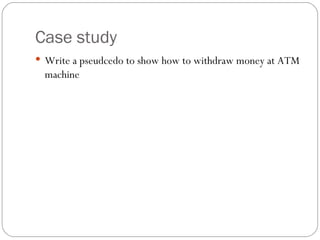 Case study Write a pseudcedo to show how to withdraw money at ATM machine  