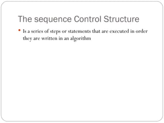 The sequence Control Structure Is a series of steps or statements that are executed in order  they are written in an algorithm 