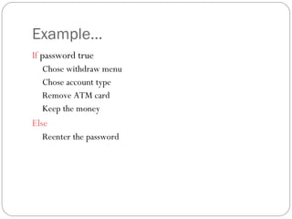 Example… If  password true  Chose withdraw menu Chose account type Remove ATM card Keep the money Else   Reenter the password 