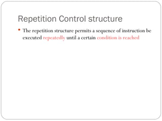 Repetition Control structure The repetition structure permits a sequence of instruction be executed  repeatedly  until a certain  condition is reached 