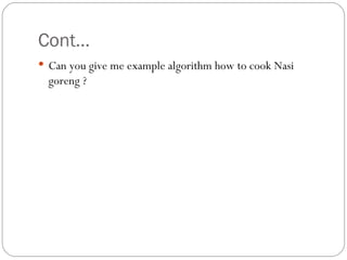 Cont… Can you give me example algorithm how to cook Nasi goreng ? 