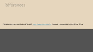 Références

Dictionnaire de français LAROUSSE, http://www.larousse.fr/, Date de consultation 18/01/2014, 2014.

 