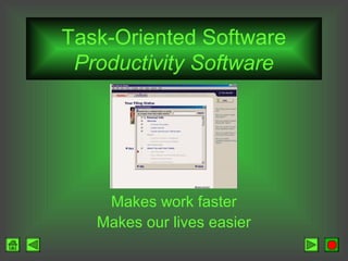 Task-Oriented Software
Productivity Software

Makes work faster
Makes our lives easier

 