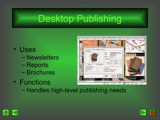 Desktop Publishing
• Uses
– Newsletters
– Reports
– Brochures

• Functions
– Handles high-level publishing needs

 