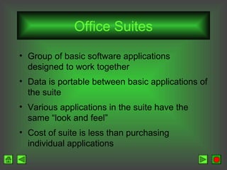 Office Suites
• Group of basic software applications
designed to work together
• Data is portable between basic applications of
the suite
• Various applications in the suite have the
same “look and feel”
• Cost of suite is less than purchasing
individual applications

 
