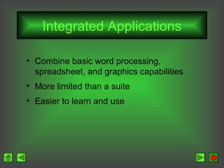 Integrated Applications
• Combine basic word processing,
spreadsheet, and graphics capabilities
• More limited than a suite
• Easier to learn and use

 