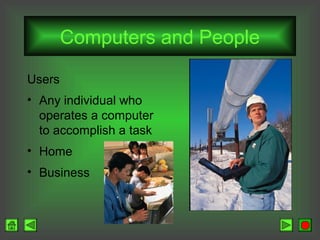 Computers and People
Users
• Any individual who
operates a computer
to accomplish a task
• Home
• Business

 