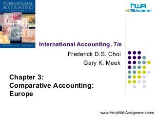 International Accounting, 7/e
Frederick D.S. Choi
Gary K. Meek
Chapter 3:
Comparative Accounting:
Europe
www.HelpWithAssignment.com
 