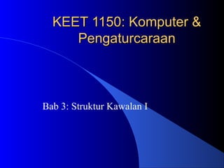 KEET 1150: Komputer &KEET 1150: Komputer &
PengaturcaraanPengaturcaraan
Bab 3: Struktur Kawalan I
 