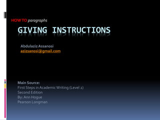 GIVING INSTRUCTIONS
HOWTO paragraphs
Main Source:
First Steps in AcademicWriting (Level 2)
Second Edition
By: Ann Hogue
Pearson Longman
AbdulazizAssanosi
azizsanosi@gmail.com
 