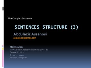 SENTENCES STRUCTURE (3)
The Complex Sentence
Main Source:
First Steps in AcademicWriting (Level 2)
Second Edition
By: Ann Hogue
Pearson Longman
Abdulaziz Assanosi
azizsanosi@gmail.com
 