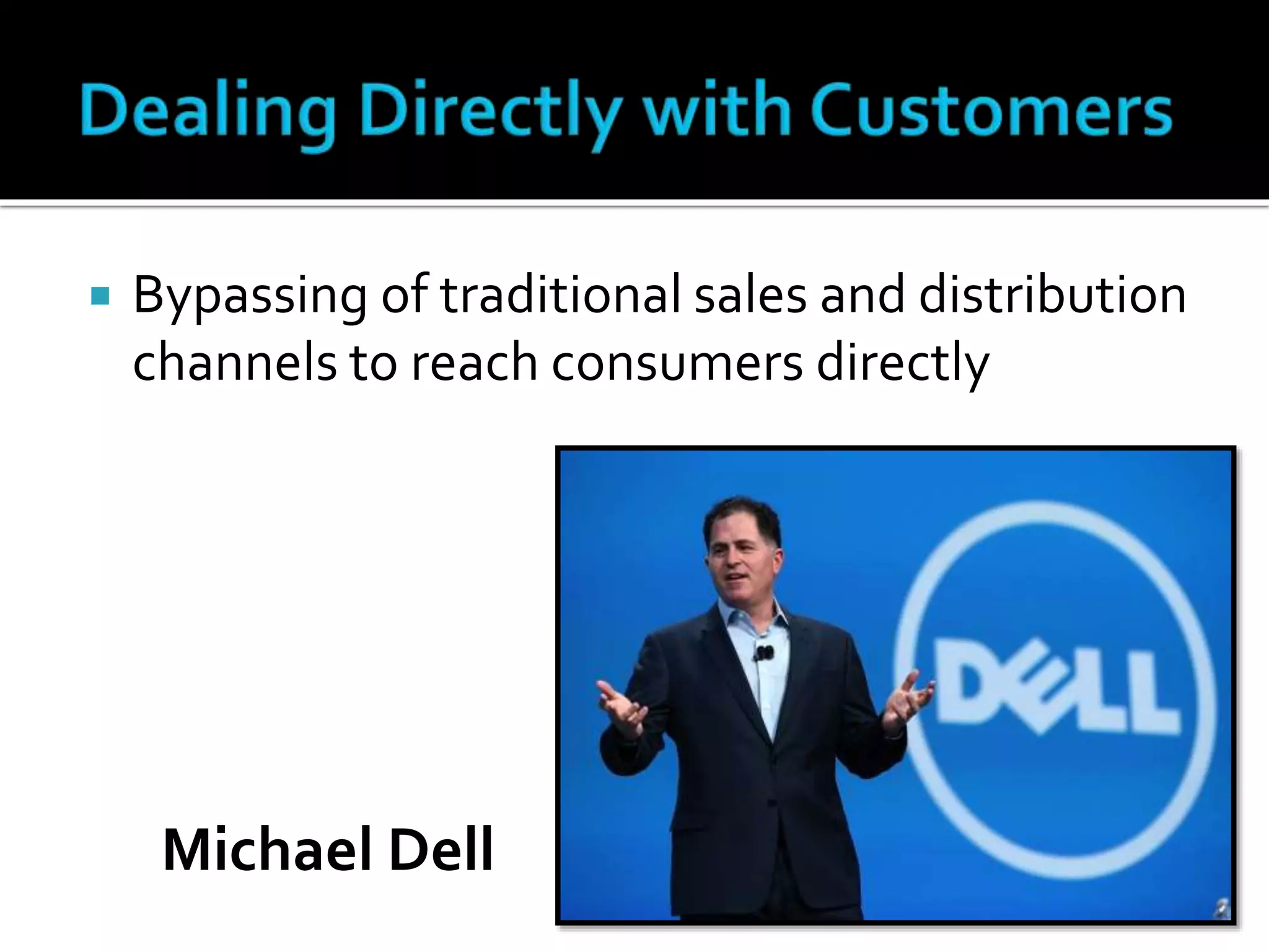  Bypassing of traditional sales and distribution
channels to reach consumers directly
Michael Dell
 