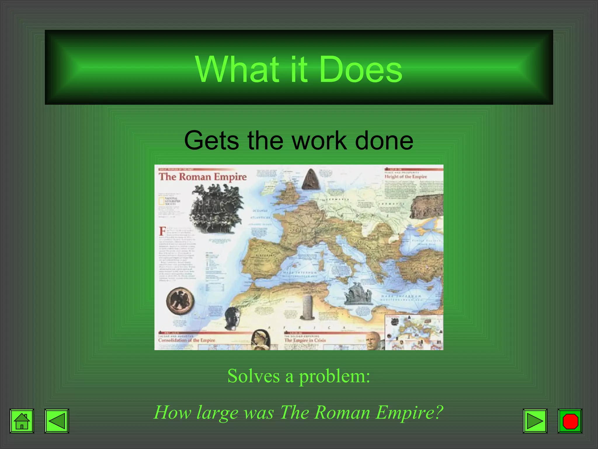 What it Does
Gets the work done
Solves a problem:
How large was The Roman Empire?
 