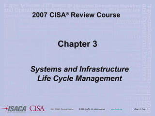 200 7  CISA ®   Review Course Chapter 3 Systems and Infrastructure Life Cycle Management 