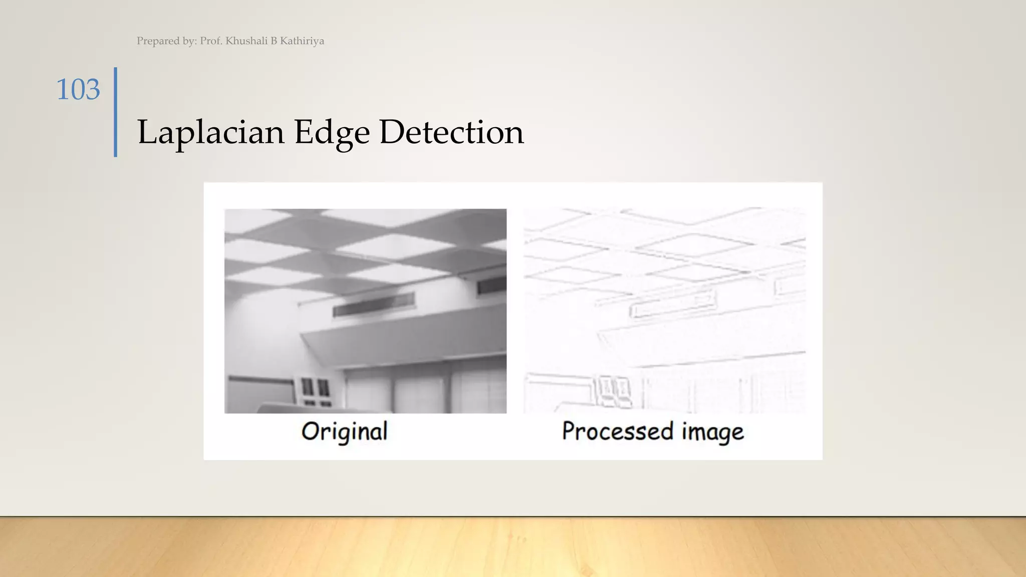 Laplacian Edge Detection
Prepared by: Prof. Khushali B Kathiriya
103
 