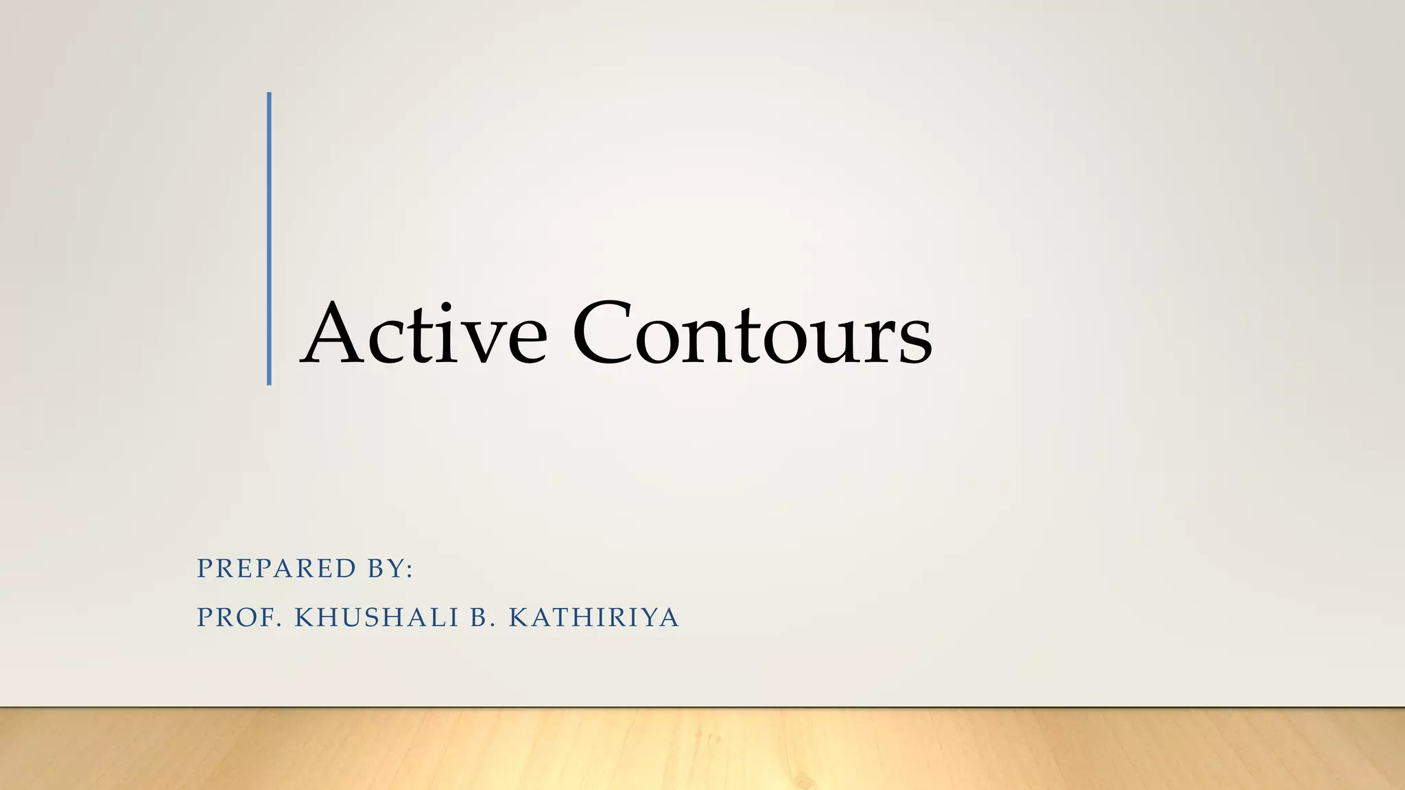 Active Contours
PREPARED BY:
PROF. KHUSHALI B. KATHIRIYA
 