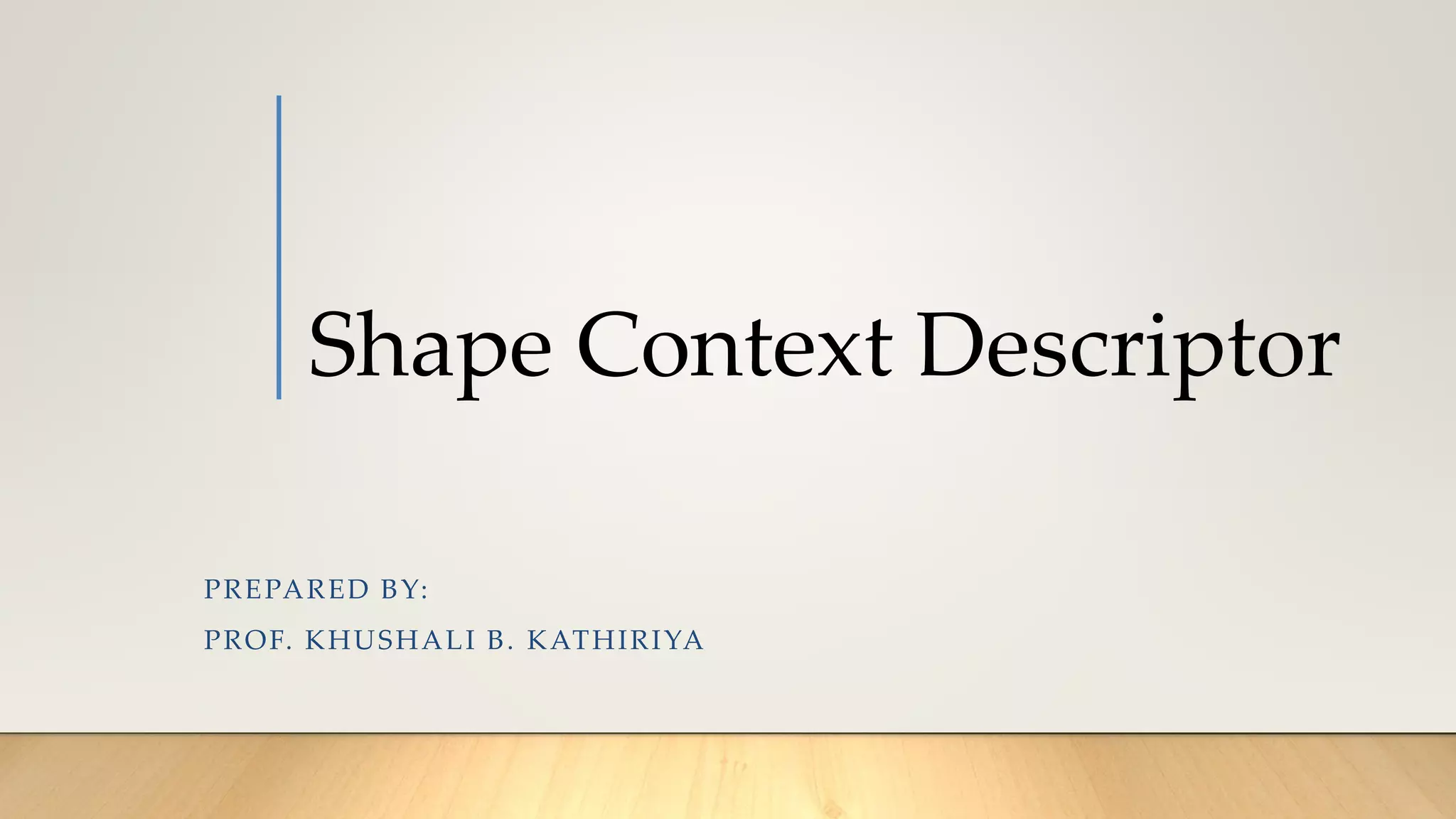 Shape Context Descriptor
PREPARED BY:
PROF. KHUSHALI B. KATHIRIYA
 