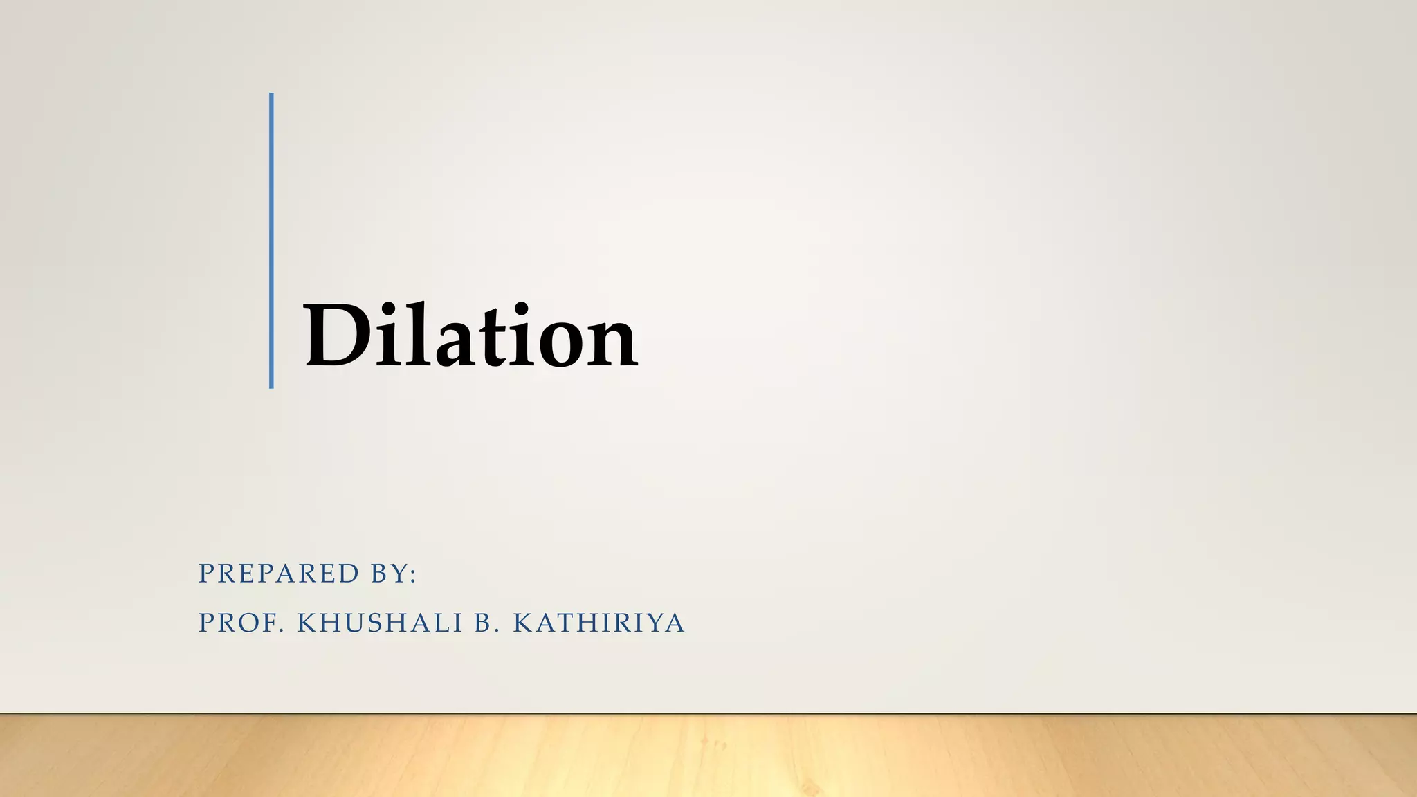 Dilation
PREPARED BY:
PROF. KHUSHALI B. KATHIRIYA
 