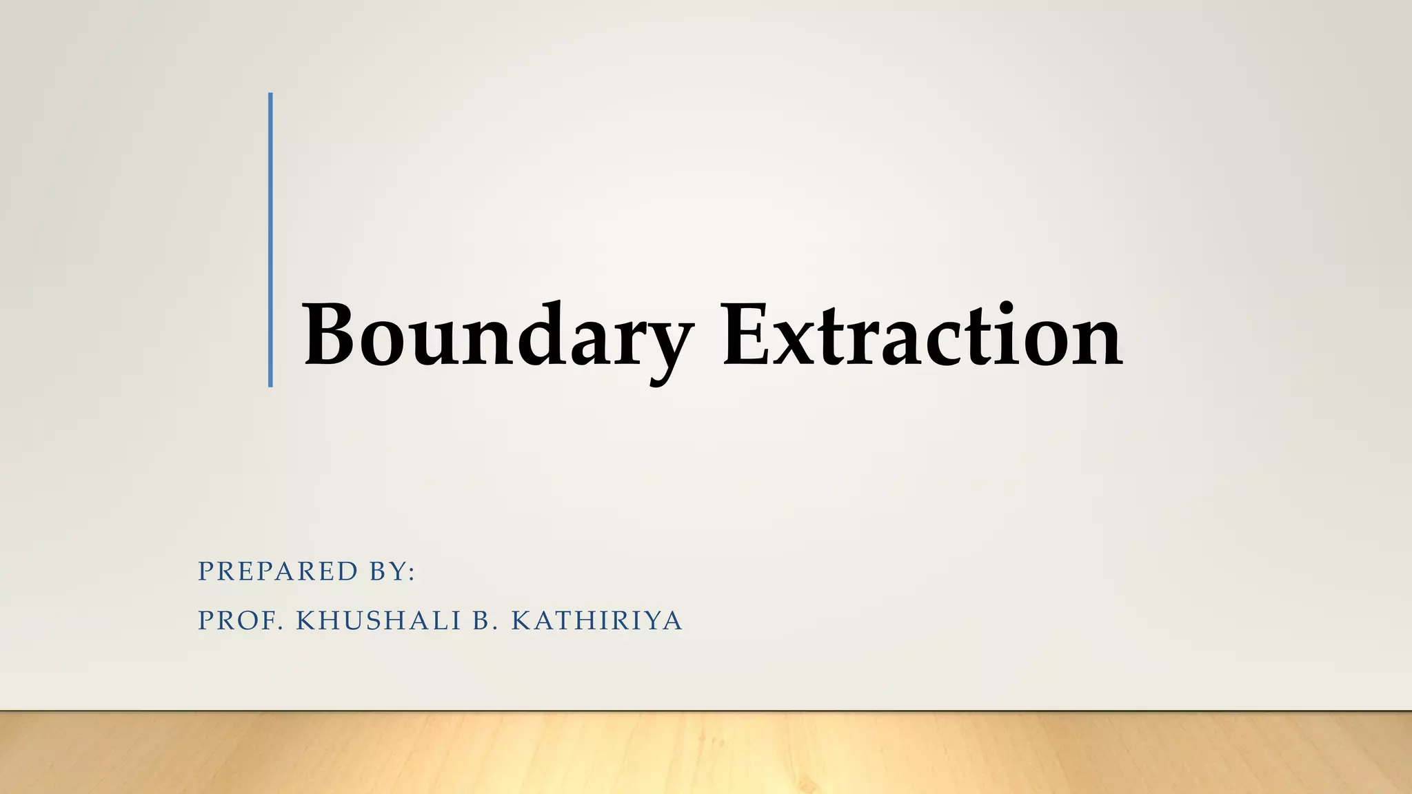 Boundary Extraction
PREPARED BY:
PROF. KHUSHALI B. KATHIRIYA
 